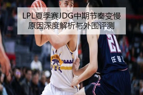 LPL夏季赛JDG中期节奏变慢原因深度解析与外围评测